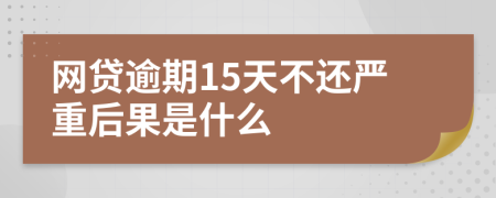 网贷逾期15天不还严重后果是什么