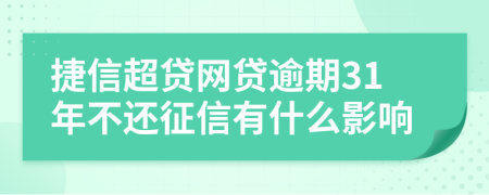 捷信超贷网贷逾期31年不还征信有什么影响