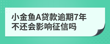 小金鱼A贷款逾期7年不还会影响征信吗