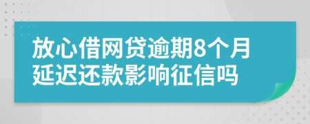 放心借网贷逾期8个月延迟还款影响征信吗