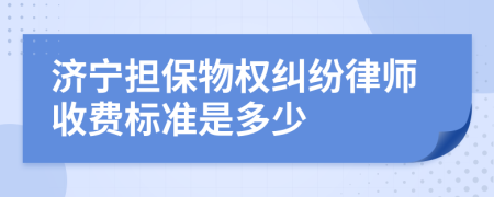 济宁担保物权纠纷律师收费标准是多少