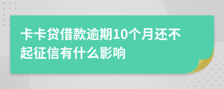 卡卡贷借款逾期10个月还不起征信有什么影响