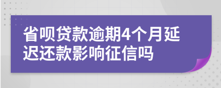 省呗贷款逾期4个月延迟还款影响征信吗