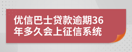 优信巴士贷款逾期36年多久会上征信系统