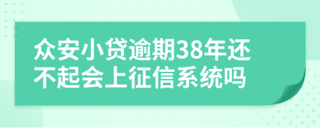 众安小贷逾期38年还不起会上征信系统吗