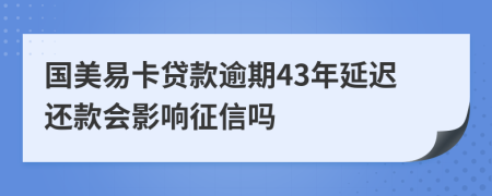 国美易卡贷款逾期43年延迟还款会影响征信吗