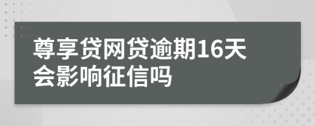 尊享贷网贷逾期16天会影响征信吗