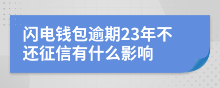 闪电钱包逾期23年不还征信有什么影响