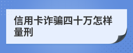 信用卡诈骗四十万怎样量刑