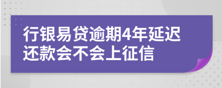 行银易贷逾期4年延迟还款会不会上征信