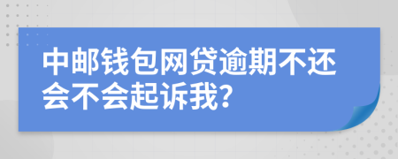 中邮钱包网贷逾期不还会不会起诉我？