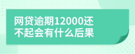 网贷逾期12000还不起会有什么后果