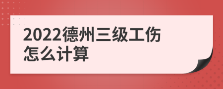 2022德州三级工伤怎么计算