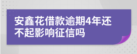 安鑫花借款逾期4年还不起影响征信吗