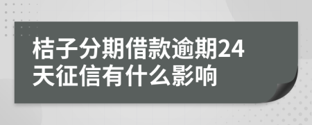 桔子分期借款逾期24天征信有什么影响