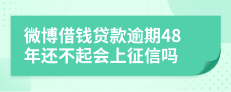 微博借钱贷款逾期48年还不起会上征信吗