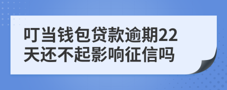 叮当钱包贷款逾期22天还不起影响征信吗