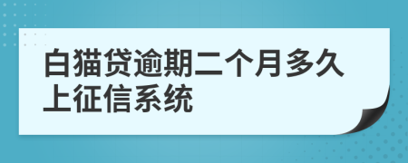 白猫贷逾期二个月多久上征信系统