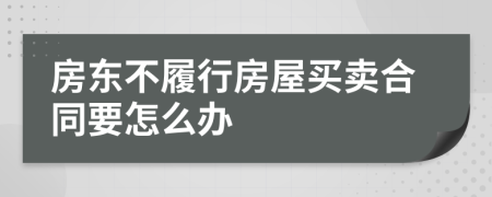 房东不履行房屋买卖合同要怎么办