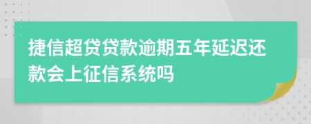 捷信超贷贷款逾期五年延迟还款会上征信系统吗