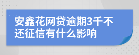 安鑫花网贷逾期3千不还征信有什么影响