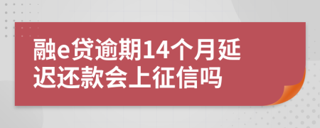 融e贷逾期14个月延迟还款会上征信吗