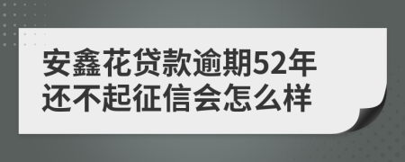 安鑫花贷款逾期52年还不起征信会怎么样