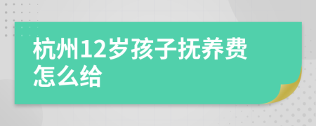 杭州12岁孩子抚养费怎么给