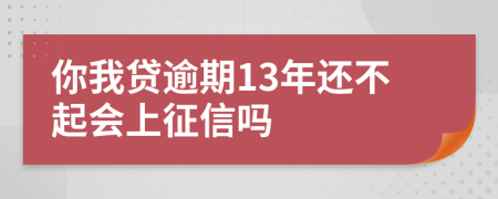 你我贷逾期13年还不起会上征信吗