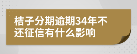 桔子分期逾期34年不还征信有什么影响