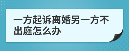 一方起诉离婚另一方不出庭怎么办