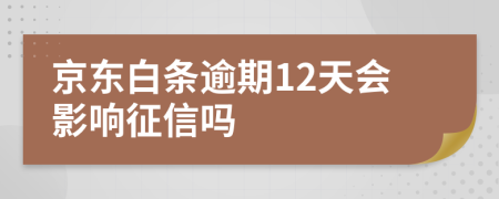 京东白条逾期12天会影响征信吗