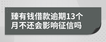 臻有钱借款逾期13个月不还会影响征信吗