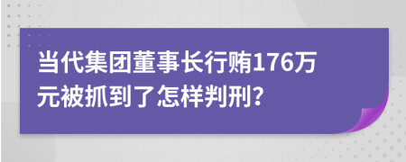 当代集团董事长行贿176万元被抓到了怎样判刑？