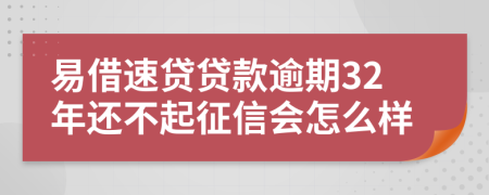 易借速贷贷款逾期32年还不起征信会怎么样