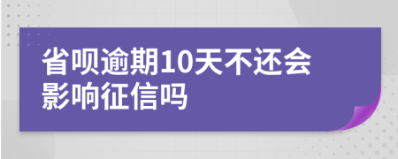 省呗逾期10天不还会影响征信吗