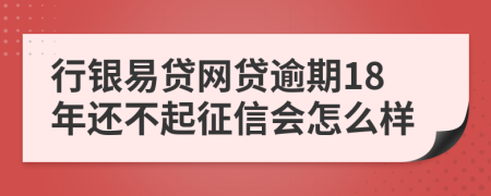 行银易贷网贷逾期18年还不起征信会怎么样