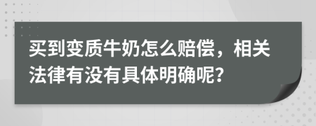 买到变质牛奶怎么赔偿，相关法律有没有具体明确呢？