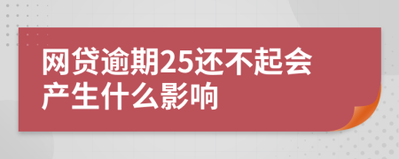 网贷逾期25还不起会产生什么影响