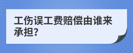 工伤误工费赔偿由谁来承担？