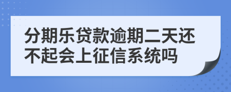 分期乐贷款逾期二天还不起会上征信系统吗