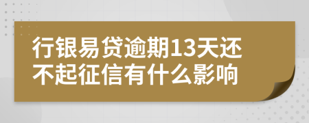行银易贷逾期13天还不起征信有什么影响