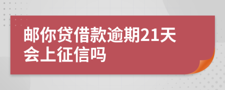 邮你贷借款逾期21天会上征信吗