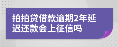 拍拍贷借款逾期2年延迟还款会上征信吗