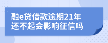 融e贷借款逾期21年还不起会影响征信吗