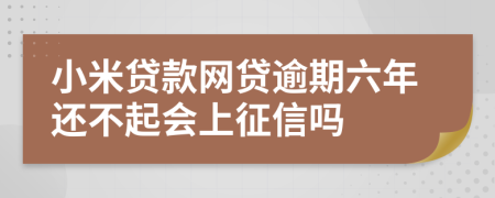 小米贷款网贷逾期六年还不起会上征信吗