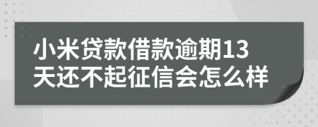 小米贷款借款逾期13天还不起征信会怎么样