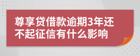 尊享贷借款逾期3年还不起征信有什么影响