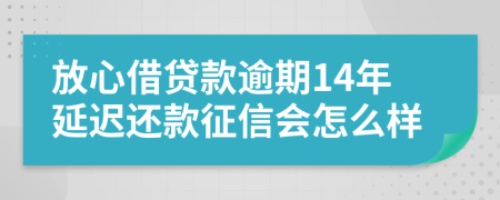 放心借贷款逾期14年延迟还款征信会怎么样