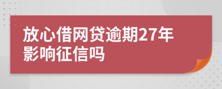 放心借网贷逾期27年影响征信吗